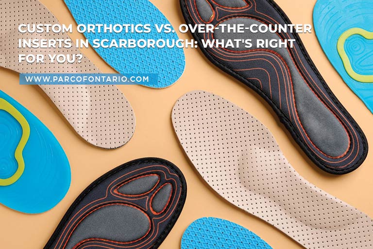 Custom Orthotics vs. Over-the-Counter Inserts in Scarborough: What's Right for You